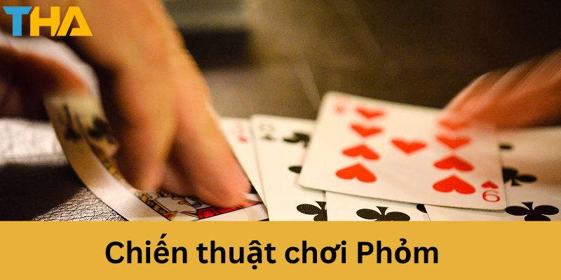 Hướng Dẫn Cách Chơi Phỏm Đổi Thưởng Đơn Giản Dễ Hiểu Cho Anh Em 3 Chiến thuật chơi phỏm